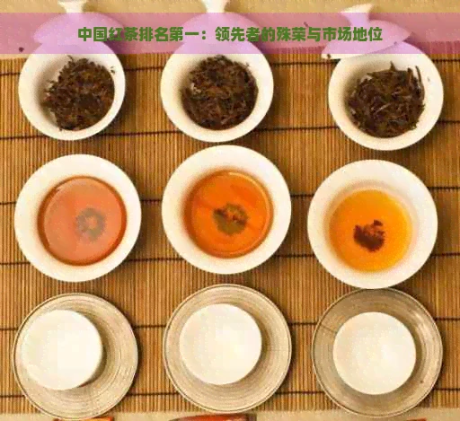 中国红茶排名之一:领先者的殊荣与市场地位