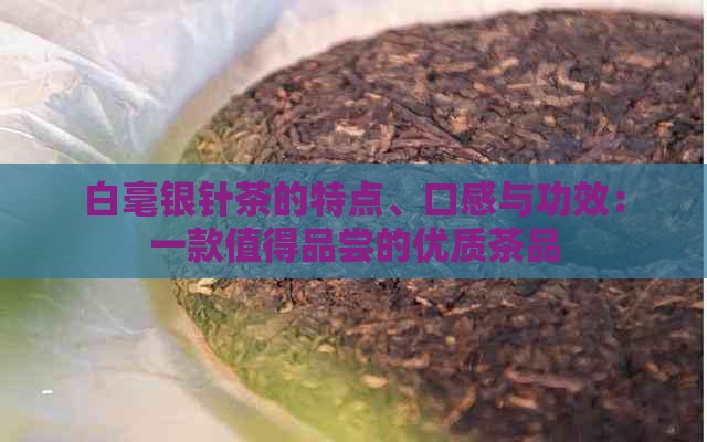 白毫银针茶的特点、口感与功效：一款值得品尝的优质茶品