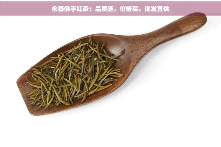 永春佛手红茶：品质越，价格实，批发直供