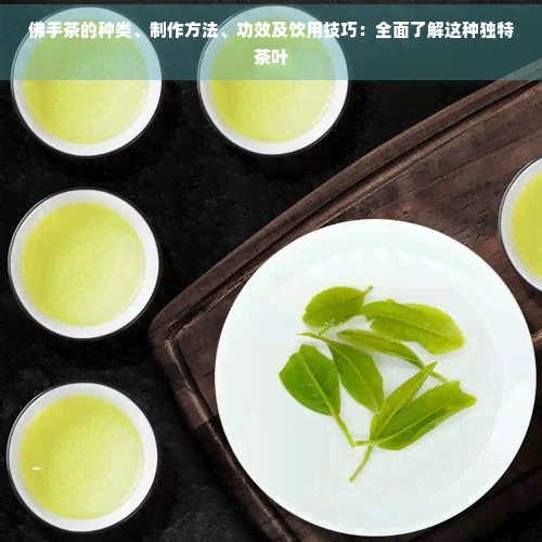 佛手茶的种类、制作方法、功效及饮用技巧：全面了解这种独特茶叶
